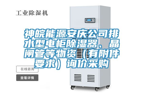 神皖能源安慶公司排水型電柜除濕器、晶閘管等物資（有附件要求）詢價采購