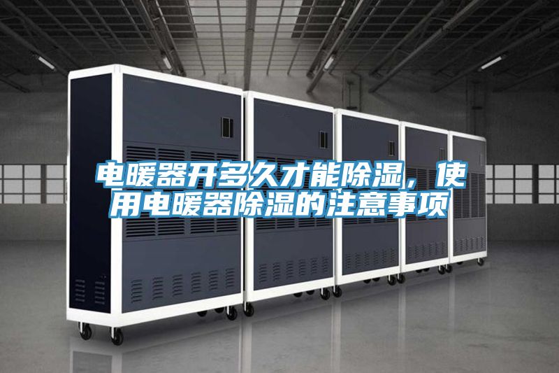 電暖器開多久才能除濕，使用電暖器除濕的注意事項(xiàng)