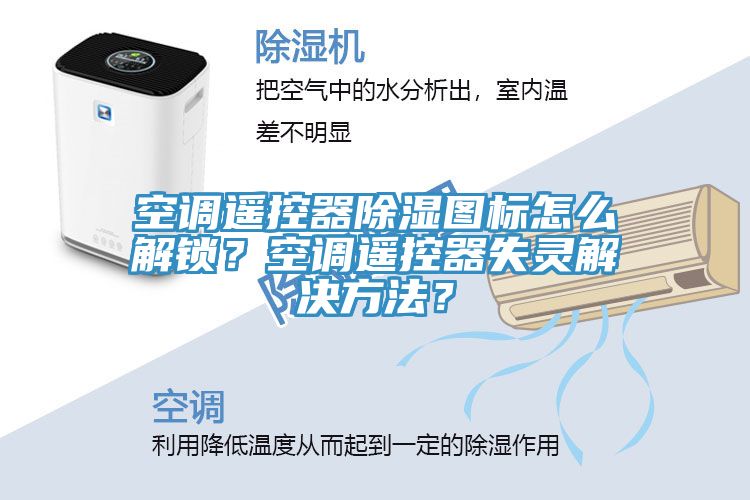 空調(diào)遙控器除濕圖標(biāo)怎么解鎖？空調(diào)遙控器失靈解決方法？