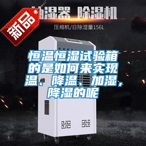 恒溫恒濕試驗(yàn)箱的是如何來實(shí)現(xiàn)溫、降溫、加濕，降濕的呢