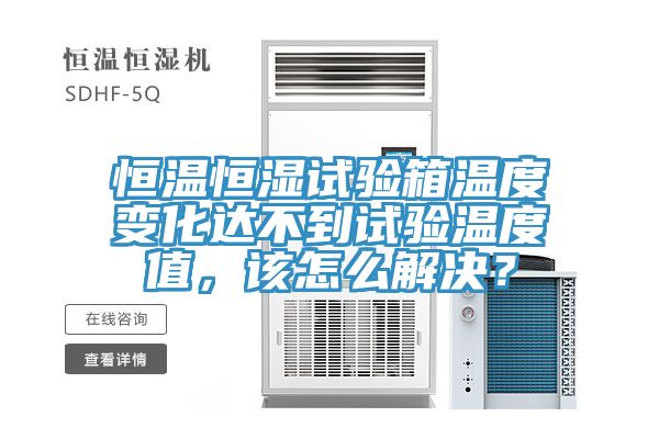 恒溫恒濕試驗(yàn)箱溫度變化達(dá)不到試驗(yàn)溫度值，該怎么解決？