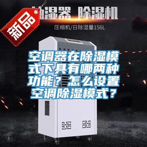 空調(diào)器在除濕模式下具有哪兩種功能？怎么設(shè)置空調(diào)除濕模式？