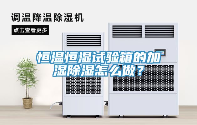 恒溫恒濕試驗箱的加濕除濕怎么做？