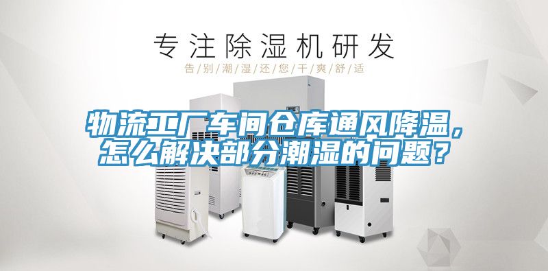 物流工廠車間倉庫通風降溫，怎么解決部分潮濕的問題？