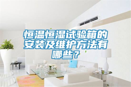 恒溫恒濕試驗箱的安裝及維護方法有哪些？