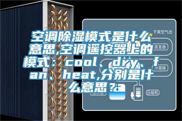 空調除濕模式是什么意思,空調遙控器上的模式：cool、dry、fan、heat,分別是什么意思？