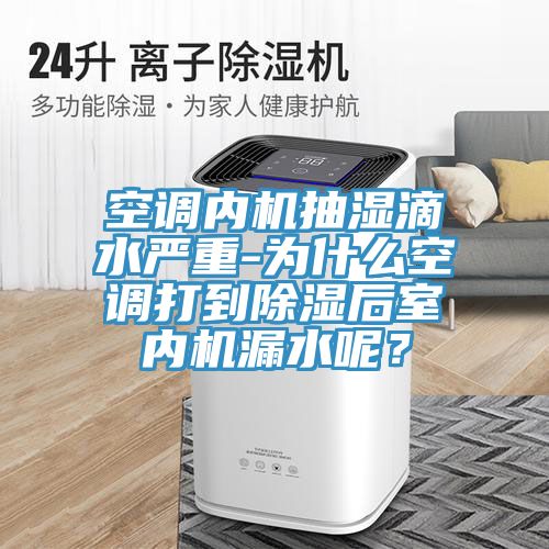 空調(diào)內(nèi)機(jī)抽濕滴水嚴(yán)重-為什么空調(diào)打到除濕后室內(nèi)機(jī)漏水呢？