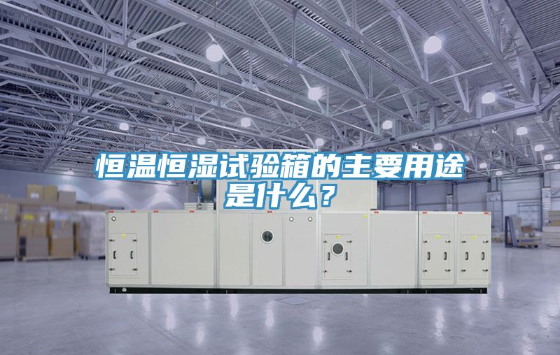恒溫恒濕試驗箱的主要用途是什么？