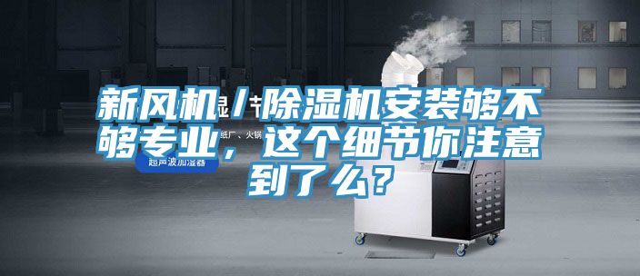 新風機／除濕機安裝夠不夠?qū)I(yè)，這個細節(jié)你注意到了么？