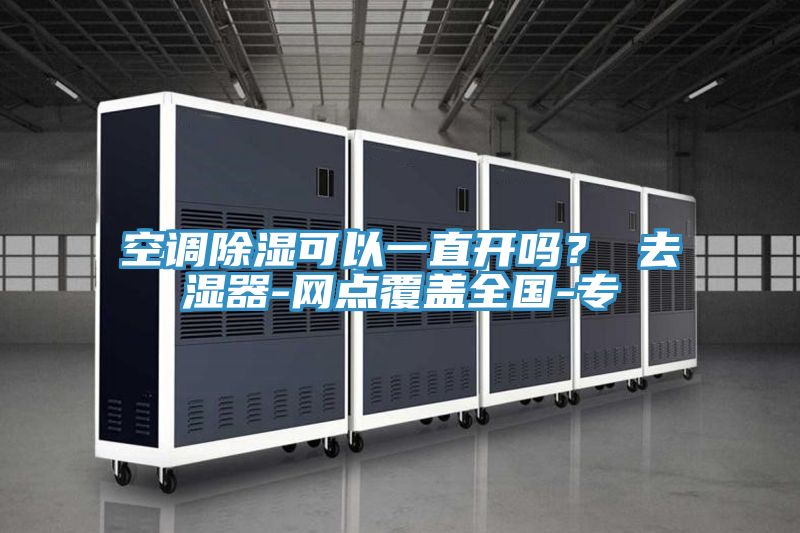 空調(diào)除濕可以一直開(kāi)嗎？ 去濕器-網(wǎng)點(diǎn)覆蓋全國(guó)-專