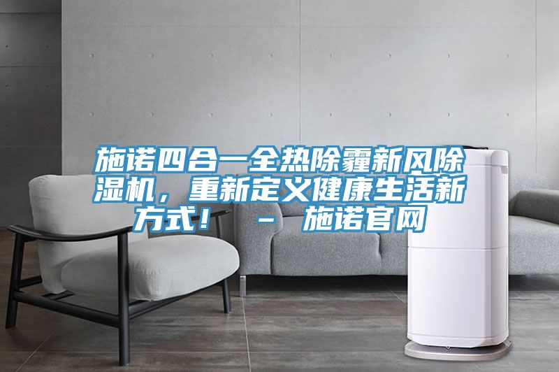 施諾四合一全熱除霾新風(fēng)除濕機(jī)，重新定義健康生活新方式！ – 施諾官網(wǎng)