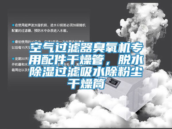 空氣過濾器臭氧機(jī)專用配件干燥管，脫水除濕過濾吸水除粉塵干燥筒