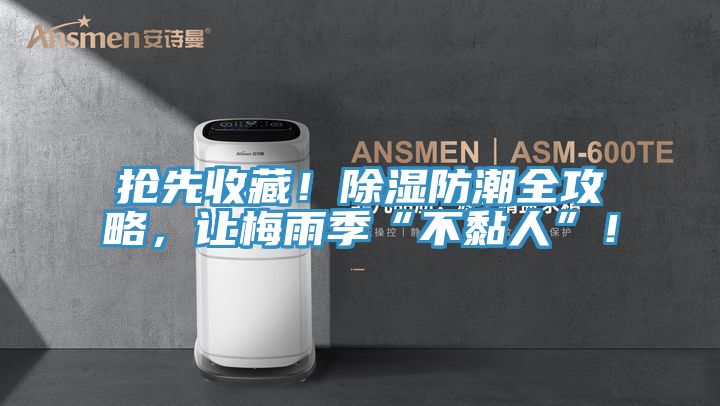 搶先收藏！除濕防潮全攻略，讓梅雨季“不黏人”！