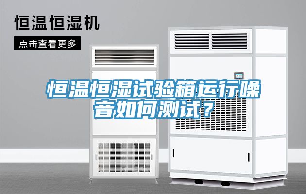 恒溫恒濕試驗(yàn)箱運(yùn)行噪音如何測(cè)試？