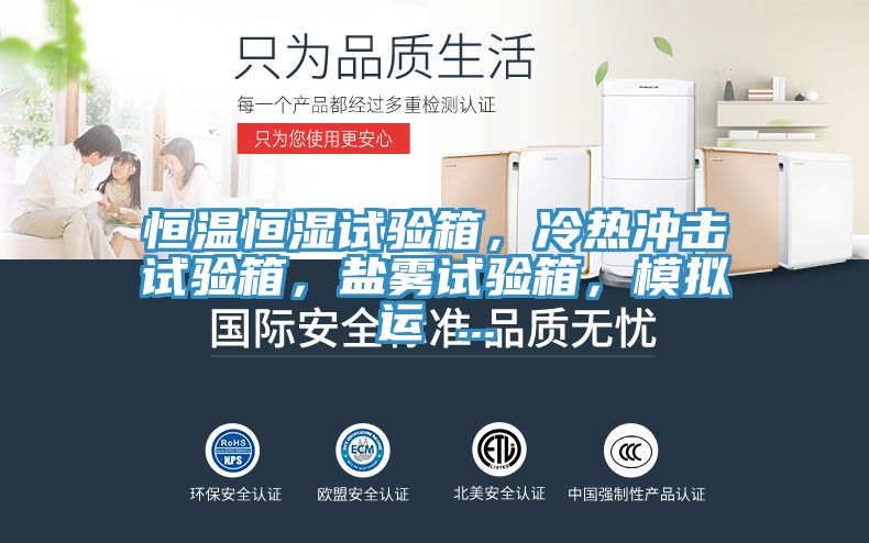 恒溫恒濕試驗(yàn)箱，冷熱沖擊試驗(yàn)箱，鹽霧試驗(yàn)箱，模擬運(yùn) ...