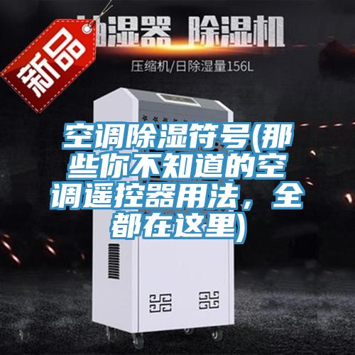 空調除濕符號(那些你不知道的空調遙控器用法，全都在這里)