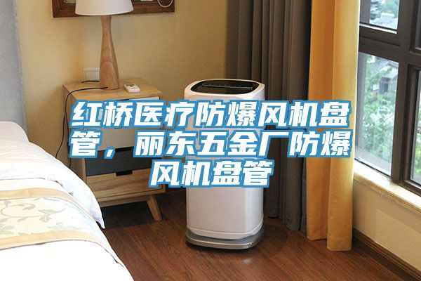 紅橋醫(yī)療防爆風(fēng)機(jī)盤管，麗東五金廠防爆風(fēng)機(jī)盤管