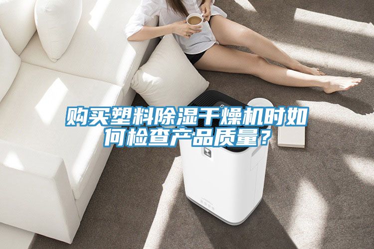 購買塑料除濕干燥機(jī)時如何檢查產(chǎn)品質(zhì)量？