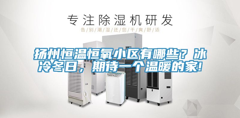 揚州恒溫恒氧小區(qū)有哪些？冰冷冬日，期待一個溫暖的家!