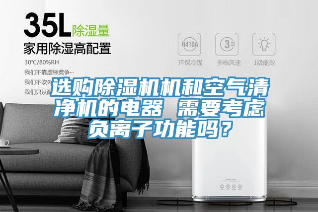 選購除濕機機和空氣清凈機的電器 需要考慮負離子功能嗎？