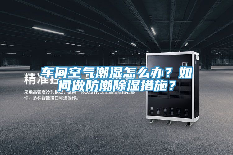 車間空氣潮濕怎么辦？如何做防潮除濕措施？