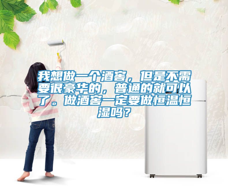 我想做一個(gè)酒窖，但是不需要很豪華的，普通的就可以了。做酒窖一定要做恒溫恒濕嗎？