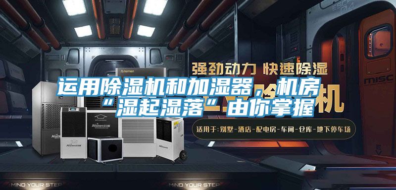運用除濕機和加濕器，機房“濕起濕落”由你掌握