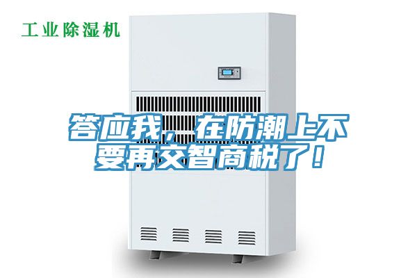 答應(yīng)我，在防潮上不要再交智商稅了！