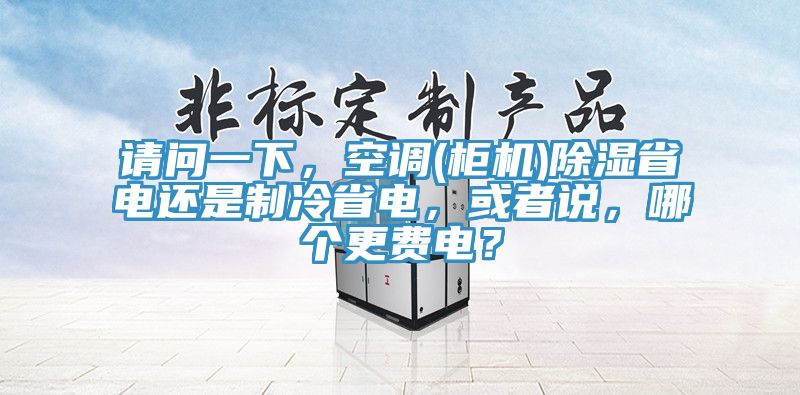 請(qǐng)問(wèn)一下，空調(diào)(柜機(jī))除濕省電還是制冷省電，或者說(shuō)，哪個(gè)更費(fèi)電？