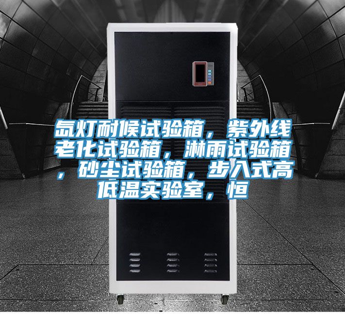 氙燈耐候試驗箱，紫外線老化試驗箱，淋雨試驗箱，砂塵試驗箱，步入式高低溫實驗室，恒