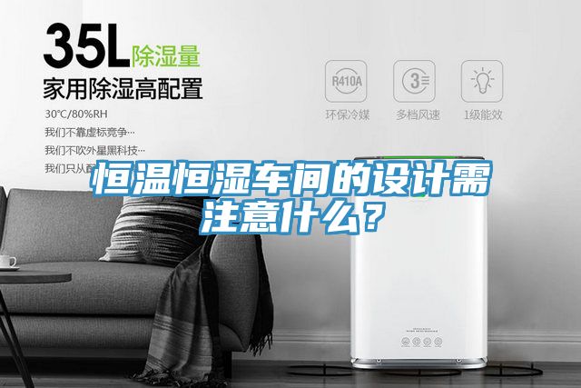 恒溫恒濕車間的設(shè)計需注意什么？