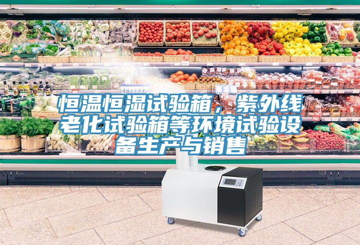 恒溫恒濕試驗(yàn)箱，紫外線老化試驗(yàn)箱等環(huán)境試驗(yàn)設(shè)備生產(chǎn)與銷售