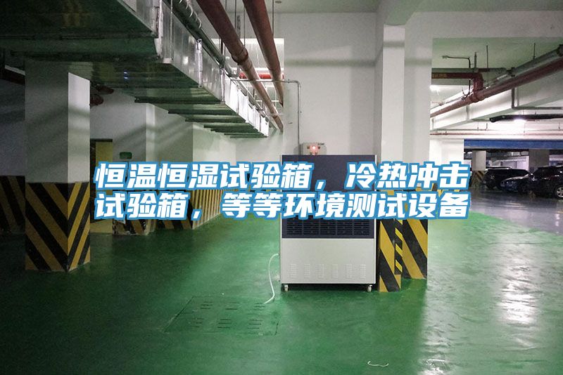 恒溫恒濕試驗(yàn)箱，冷熱沖擊試驗(yàn)箱，等等環(huán)境測(cè)試設(shè)備