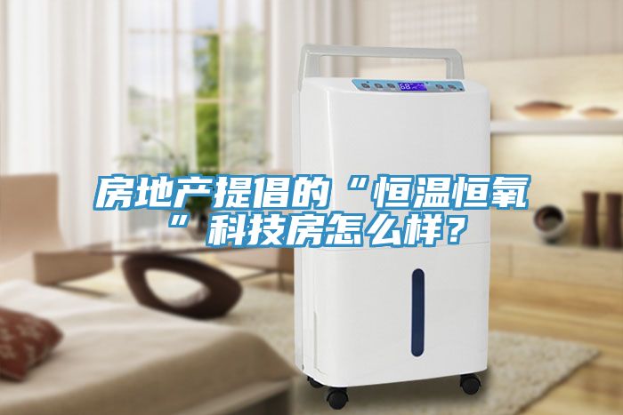 房地產(chǎn)提倡的“恒溫恒氧”科技房怎么樣？