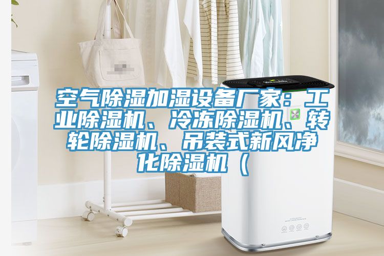 空氣除濕加濕設(shè)備廠家：工業(yè)除濕機(jī)、冷凍除濕機(jī)、轉(zhuǎn)輪除濕機(jī)、吊裝式新風(fēng)凈化除濕機(jī)（