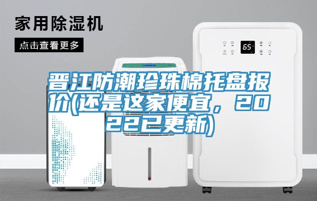 晉江防潮珍珠棉托盤(pán)報(bào)價(jià)(還是這家便宜，2022已更新)