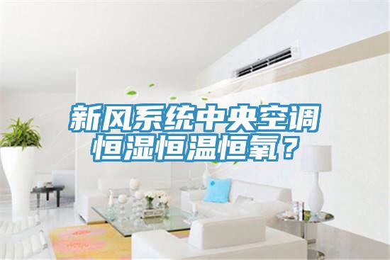 新風(fēng)系統(tǒng)中央空調(diào)恒濕恒溫恒氧？