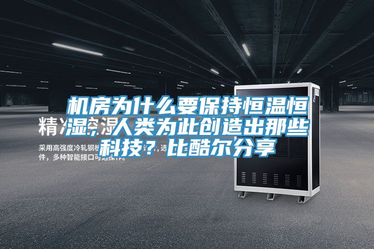 機(jī)房為什么要保持恒溫恒濕，人類為此創(chuàng)造出那些科技？比酷爾分享
