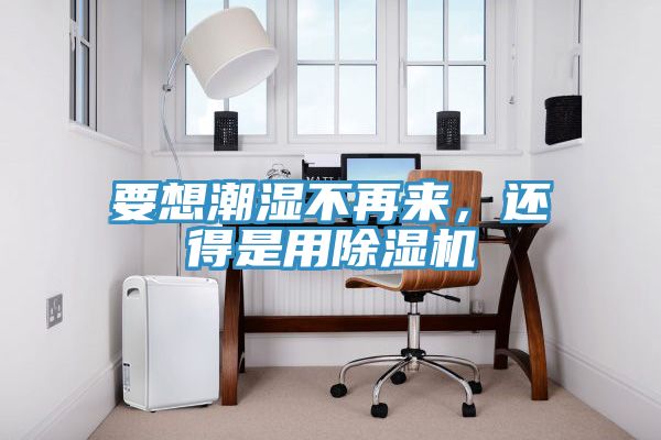 要想潮濕不再來，還得是用除濕機(jī)