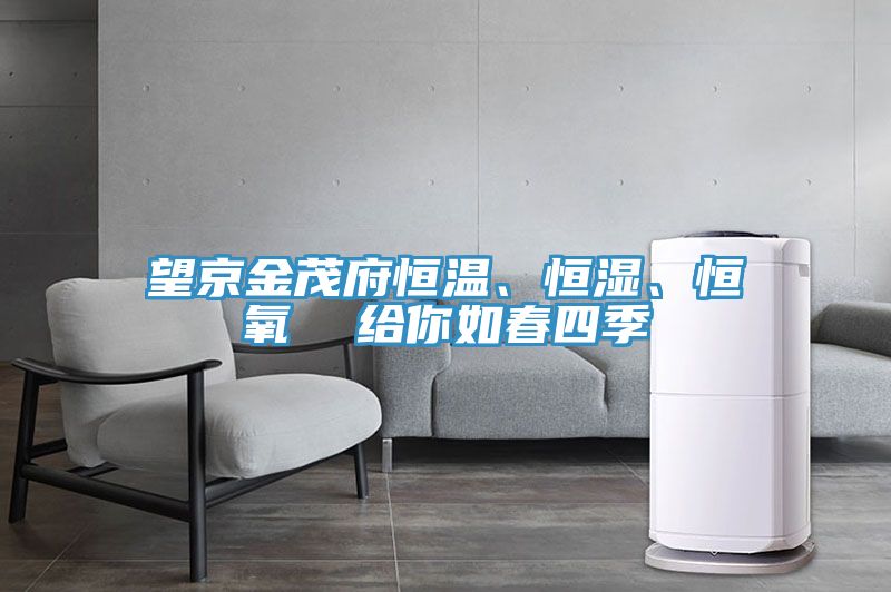 望京金茂府恒溫、恒濕、恒氧  給你如春四季