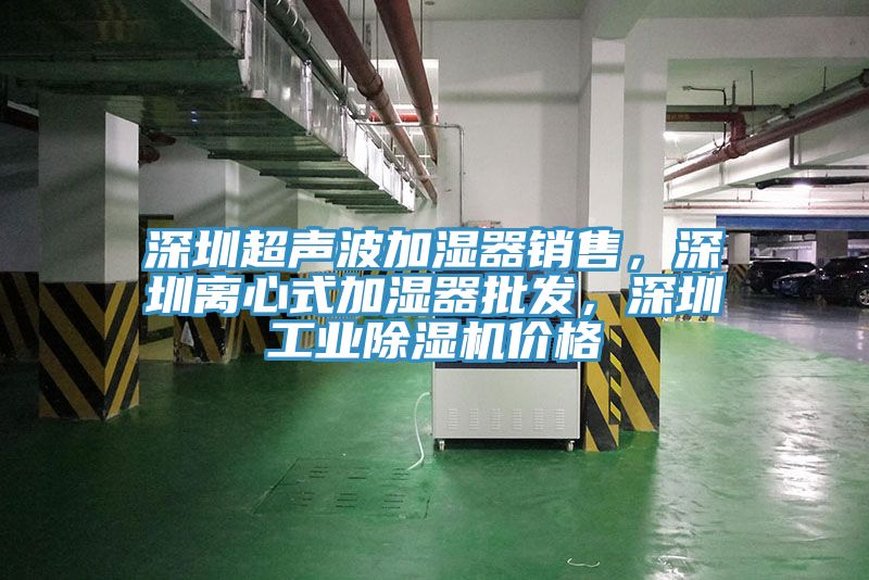 深圳超聲波加濕器銷售，深圳離心式加濕器批發(fā)，深圳工業(yè)除濕機(jī)價(jià)格