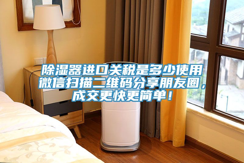除濕器進(jìn)口關(guān)稅是多少使用微信掃描二維碼分享朋友圈，成交更快更簡單！