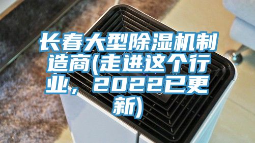 長(zhǎng)春大型除濕機(jī)制造商(走進(jìn)這個(gè)行業(yè)，2022已更新)