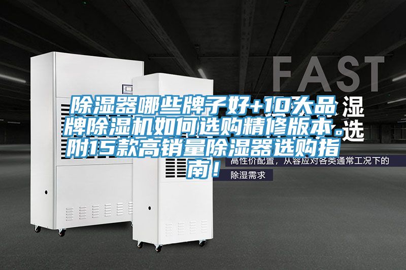 除濕器哪些牌子好+10大品牌除濕機(jī)如何選購(gòu)精修版本。附15款高銷量除濕器選購(gòu)指南！