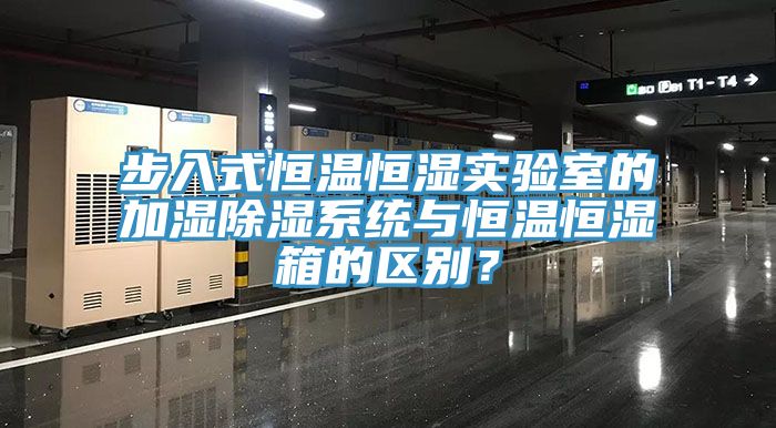 步入式恒溫恒濕實驗室的加濕除濕系統(tǒng)與恒溫恒濕箱的區(qū)別？