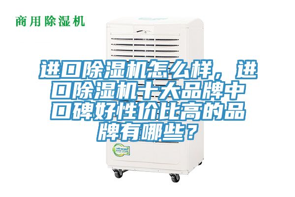 進口除濕機怎么樣，進口除濕機十大品牌中口碑好性價比高的品牌有哪些？