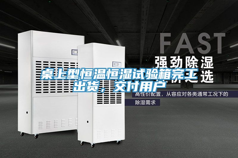 桌上型恒溫恒濕試驗箱完工出貨，交付用戶