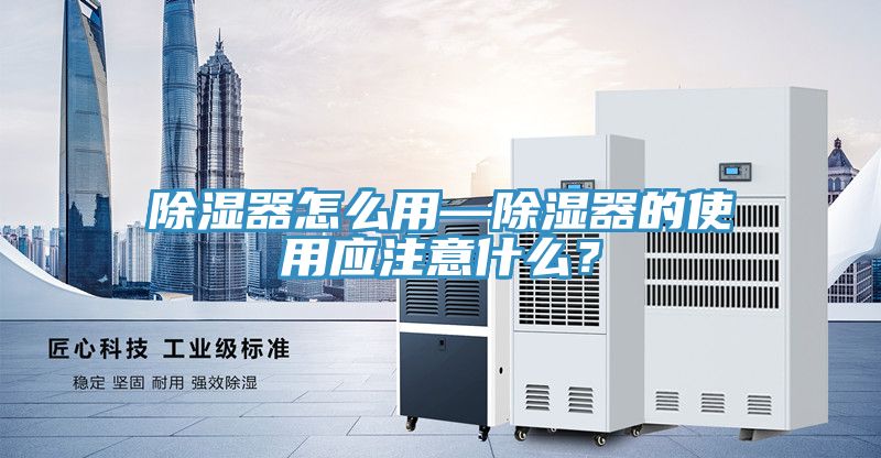 除濕器怎么用—除濕器的使用應(yīng)注意什么？