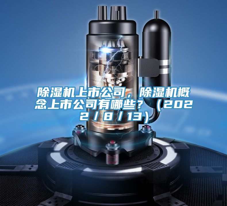 除濕機(jī)上市公司，除濕機(jī)概念上市公司有哪些？（2022／8／13）