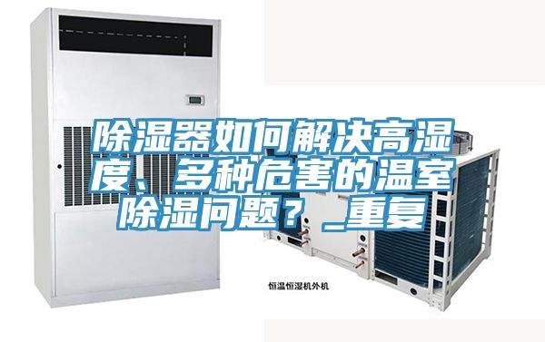 除濕器如何解決高濕度、多種危害的溫室除濕問題？_重復(fù)